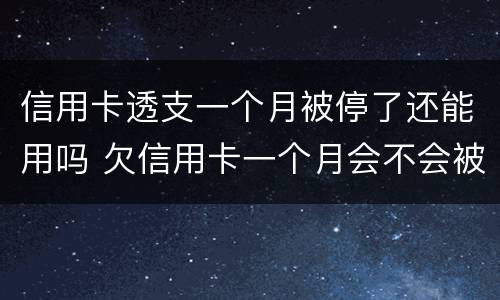 信用卡透支一个月被停了还能用吗 欠信用卡一个月会不会被停卡