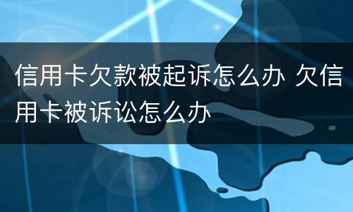 信用卡欠款被起诉怎么办 欠信用卡被诉讼怎么办