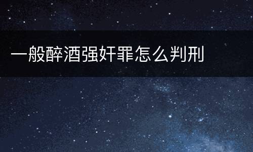 一般醉酒强奸罪怎么判刑