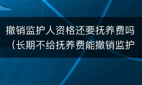 撤销监护人资格还要抚养费吗（长期不给抚养费能撤销监护人）