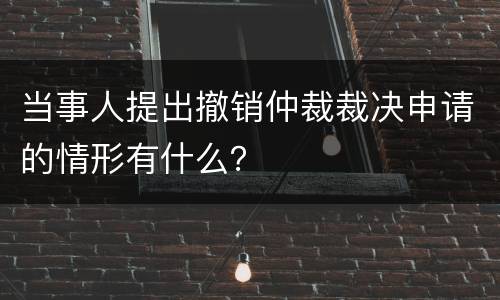当事人提出撤销仲裁裁决申请的情形有什么？