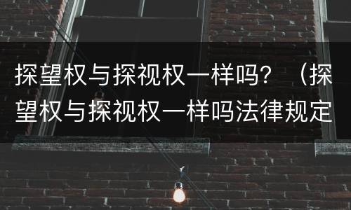 探望权与探视权一样吗？（探望权与探视权一样吗法律规定）