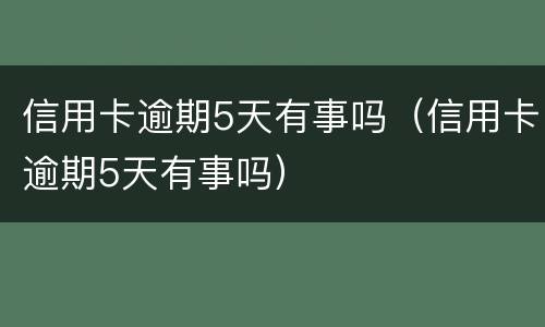 信用卡逾期5天有事吗（信用卡逾期5天有事吗）