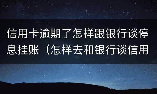 信用卡逾期了怎样跟银行谈停息挂账（怎样去和银行谈信用卡的停息挂账）