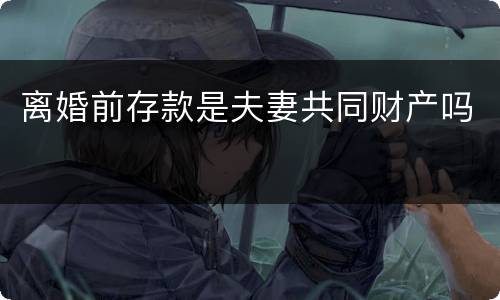 离婚前存款是夫妻共同财产吗