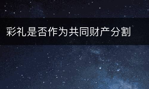 彩礼是否作为共同财产分割