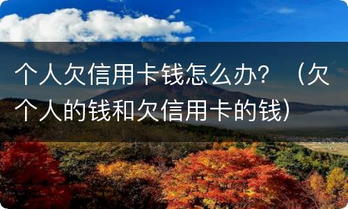 个人欠信用卡钱怎么办？（欠个人的钱和欠信用卡的钱）