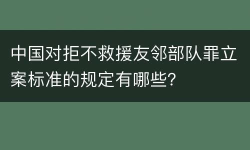 中国对拒不救援友邻部队罪立案标准的规定有哪些？