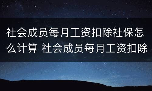 社会成员每月工资扣除社保怎么计算 社会成员每月工资扣除社保怎么计算的