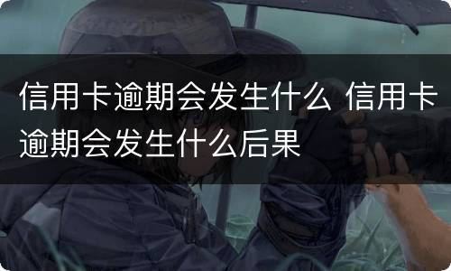 信用卡逾期会发生什么 信用卡逾期会发生什么后果