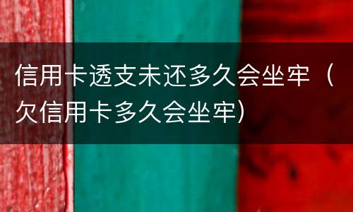 信用卡透支未还多久会坐牢（欠信用卡多久会坐牢）