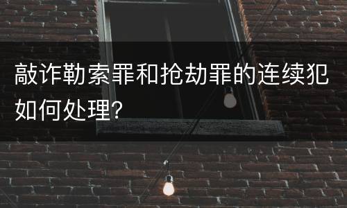 敲诈勒索罪和抢劫罪的连续犯如何处理？