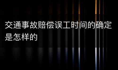 交通事故赔偿误工时间的确定是怎样的