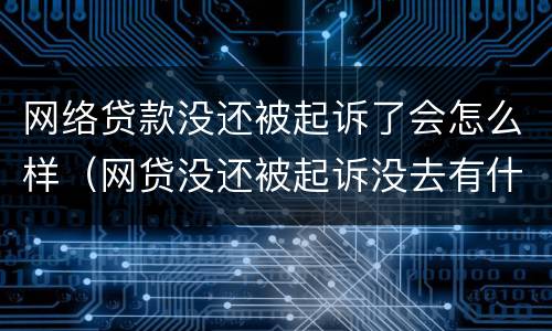 网络贷款没还被起诉了会怎么样（网贷没还被起诉没去有什么后果）