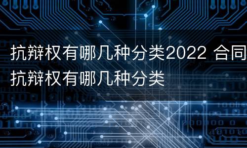 抗辩权有哪几种分类2022 合同抗辩权有哪几种分类
