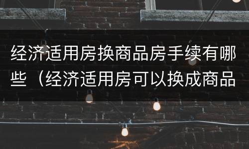 经济适用房换商品房手续有哪些（经济适用房可以换成商品房吗）