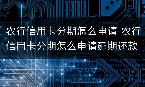 农行信用卡分期怎么申请 农行信用卡分期怎么申请延期还款