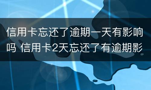信用卡忘还了逾期一天有影响吗 信用卡2天忘还了有逾期影响吗