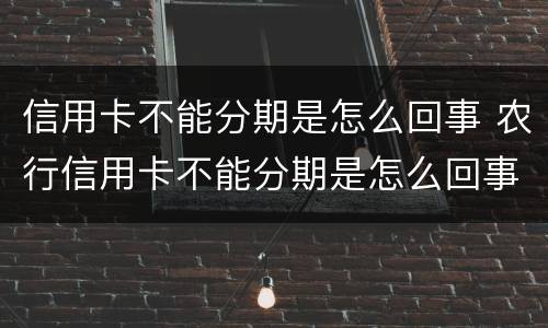 信用卡不能分期是怎么回事 农行信用卡不能分期是怎么回事