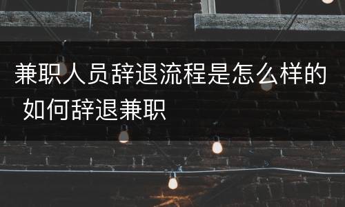 兼职人员辞退流程是怎么样的 如何辞退兼职