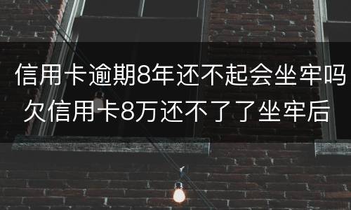 信用卡逾期8年还不起会坐牢吗 欠信用卡8万还不了了坐牢后还要还吗