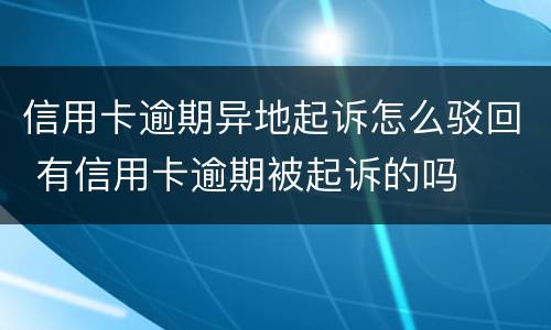 信用卡逾期异地起诉怎么驳回 有信用卡逾期被起诉的吗