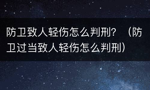 防卫致人轻伤怎么判刑？（防卫过当致人轻伤怎么判刑）