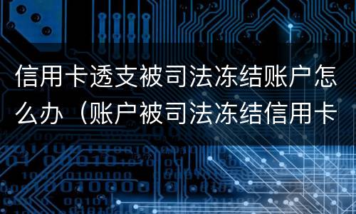 信用卡透支被司法冻结账户怎么办（账户被司法冻结信用卡怎么还款）