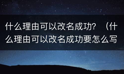 什么理由可以改名成功？（什么理由可以改名成功要怎么写呀,小伙伴们出出主意）