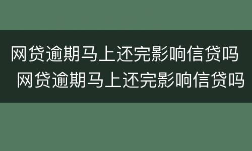 网贷逾期马上还完影响信贷吗 网贷逾期马上还完影响信贷吗怎么办