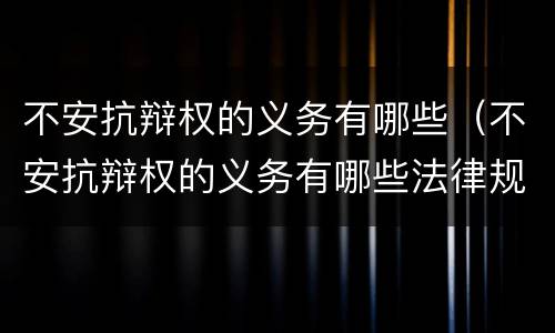 不安抗辩权的义务有哪些（不安抗辩权的义务有哪些法律规定）