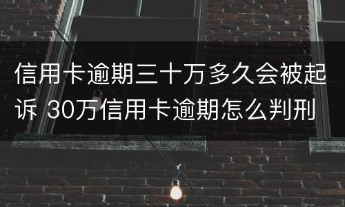 信用卡逾期三十万多久会被起诉 30万信用卡逾期怎么判刑
