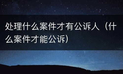 处理什么案件才有公诉人(什么案件才能公诉)