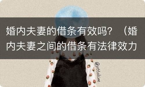 婚内夫妻的借条有效吗？（婚内夫妻之间的借条有法律效力吗）