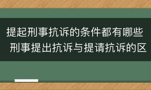 提起刑事抗诉的条件都有哪些 刑事提出抗诉与提请抗诉的区别