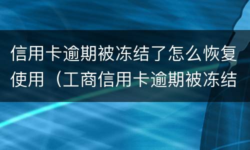 信用卡逾期被冻结了怎么恢复使用（工商信用卡逾期被冻结了怎么恢复使用）