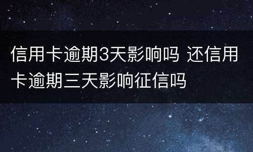 信用卡逾期3天影响吗 还信用卡逾期三天影响征信吗