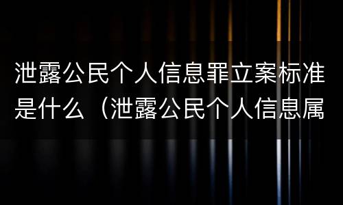 泄露公民个人信息罪立案标准是什么(泄露公民个人信息属于什么罪)