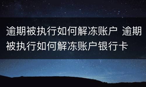 逾期被执行如何解冻账户 逾期被执行如何解冻账户银行卡