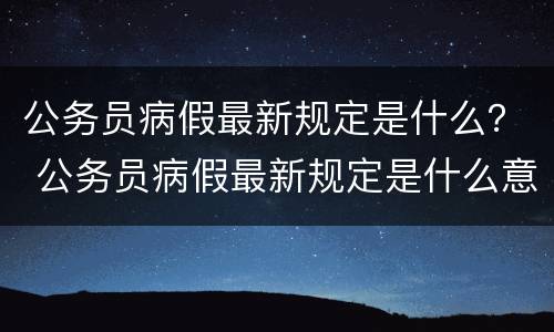 公务员病假最新规定是什么？ 公务员病假最新规定是什么意思