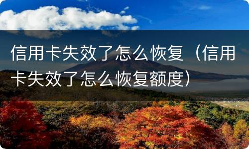 信用卡失效了怎么恢复（信用卡失效了怎么恢复额度）