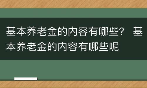 基本养老金的内容有哪些？ 基本养老金的内容有哪些呢