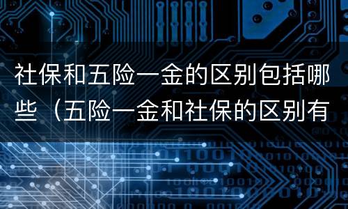 社保和五险一金的区别包括哪些（五险一金和社保的区别有哪些）
