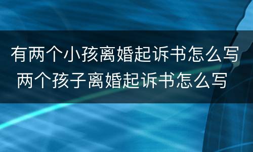 有两个小孩离婚起诉书怎么写 两个孩子离婚起诉书怎么写