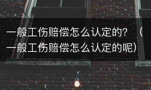 一般工伤赔偿怎么认定的?(一般工伤赔偿怎么认定的呢)