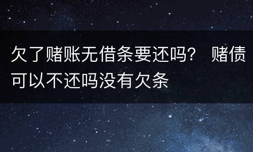 欠了赌账无借条要还吗？ 赌债可以不还吗没有欠条