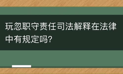玩忽职守责任司法解释在法律中有规定吗？