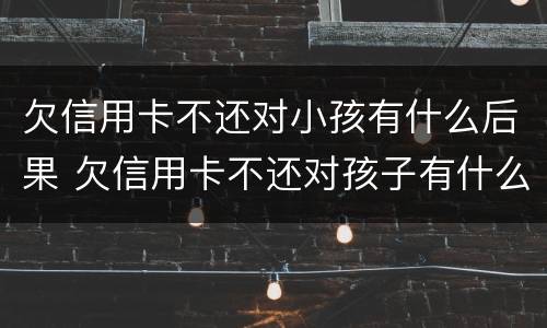欠信用卡不还对小孩有什么后果 欠信用卡不还对孩子有什么影响