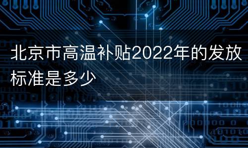北京市高温补贴2022年的发放标准是多少