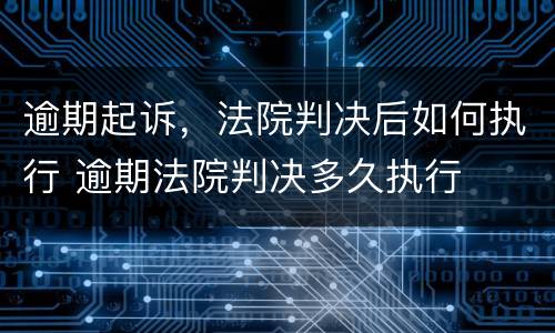 逾期起诉，法院判决后如何执行 逾期法院判决多久执行